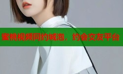 蜜桃视频同约城泡，约会交友平台