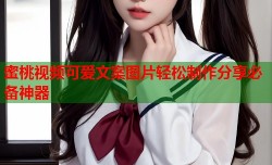 蜜桃视频可爱文案图片轻松制作分享必备神器