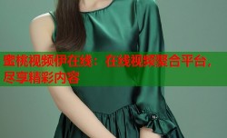 蜜桃视频伊在线：在线视频聚合平台，尽享精彩内容