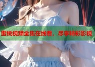 蜜桃视频全集在线看，尽享精彩影视