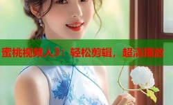 蜜桃视频人3：轻松剪辑，超清播放