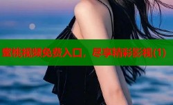 蜜桃视频免费入口，尽享精彩影视(1)
