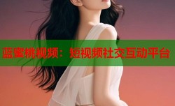 蓝蜜桃视频：短视频社交互动平台
