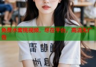 免费水蜜桃视频，尽在平台，高清无广告