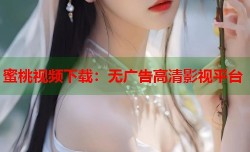 蜜桃视频下载：无广告高清影视平台