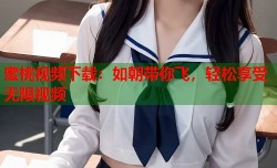 蜜桃视频下载：如朝带你飞，轻松享受无限视频