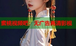 蜜桃视频吧：无广告高清影视