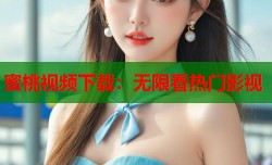 蜜桃视频下载：无限看热门影视