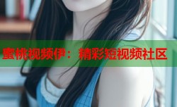 蜜桃视频伊：精彩短视频社区