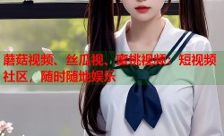 蘑菇视频、丝瓜视、蜜桃视频：短视频社区，随时随地娱乐