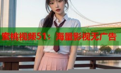 蜜桃视频51：海量影视无广告