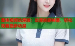 蜜桃视频动漫版：动漫追剧神器，轻松观看最新动漫