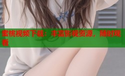 蜜桃视频下载：丰富影视资源，随时观看