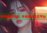 蜜桃视频同城：本地视频社交平台