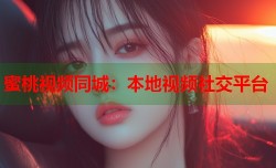 蜜桃视频同城：本地视频社交平台