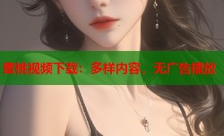 蜜桃视频下载：多样内容，无广告播放