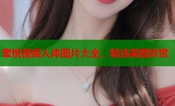 蜜桃视频人体图片大全，精选美图欣赏