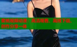 蜜桃视频动漫：高清观看、离线下载、创作分享一体