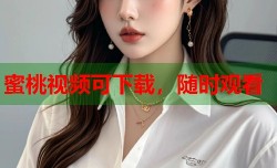 蜜桃视频可下载，随时观看