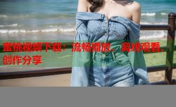 蜜桃视频下载：流畅播放、离线观看、创作分享