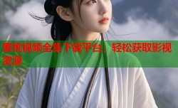 蜜桃视频全集下载平台，轻松获取影视资源