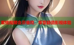 蜜桃视频会员借用，享受超值影视体验