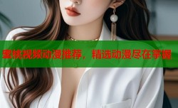 蜜桃视频动漫推荐，精选动漫尽在掌握