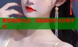 蜜桃视频t先生：短视频创作与分享平台