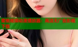 蜜桃视频动漫播放器：高清无广告影视下载