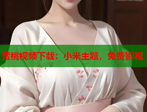 蜜桃视频下载：小米主题，免费影视  第1张