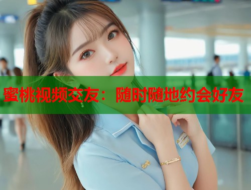 蜜桃视频交友：随时随地约会好友  第2张
