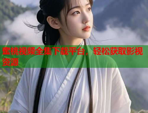 蜜桃视频全集下载平台，轻松获取影视资源  第1张