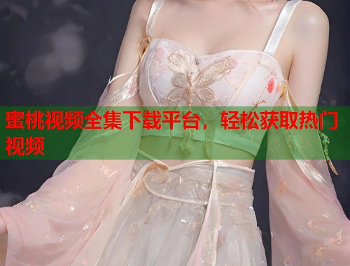 蜜桃视频全集下载平台，轻松获取热门视频  第1张