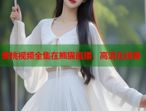 蜜桃视频全集在熊猫直播，高清在线看  第1张