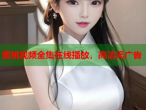 蜜桃视频全集在线播放，高清无广告  第1张