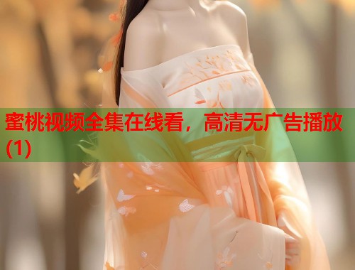 蜜桃视频全集在线看，高清无广告播放(1)  第1张