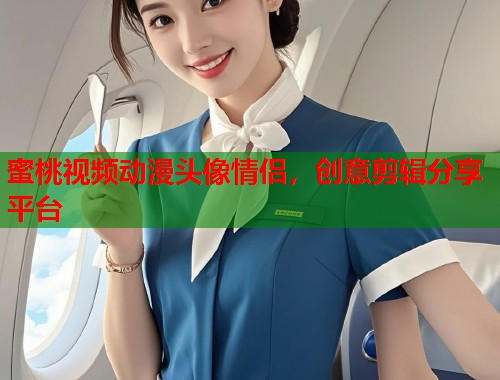 蜜桃视频动漫头像情侣，创意剪辑分享平台  第2张