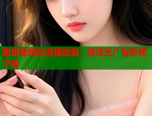 蜜桃视频动漫播放器：高清无广告影视下载  第1张