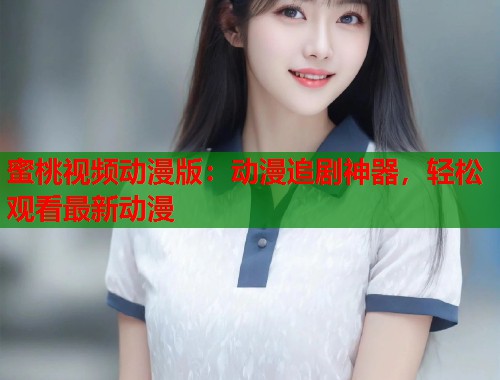 蜜桃视频动漫版：动漫追剧神器，轻松观看最新动漫  第1张