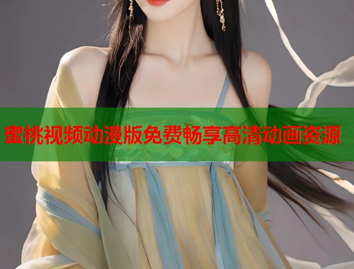 蜜桃视频动漫版免费畅享高清动画资源  第1张