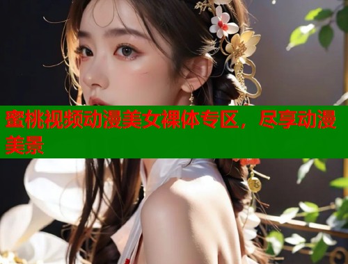 蜜桃视频动漫美女裸体专区，尽享动漫美景  第2张