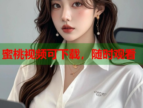 蜜桃视频可下载，随时观看  第1张