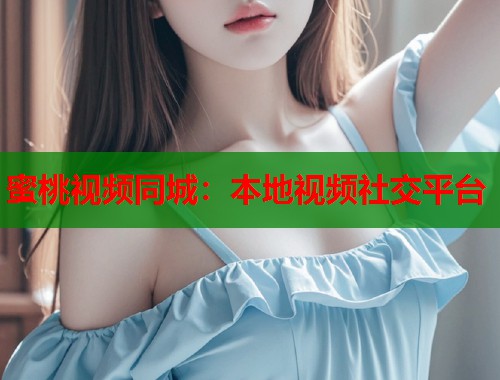 蜜桃视频同城：本地视频社交平台  第2张