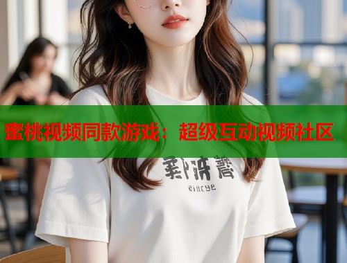 蜜桃视频同款游戏：超级互动视频社区  第1张