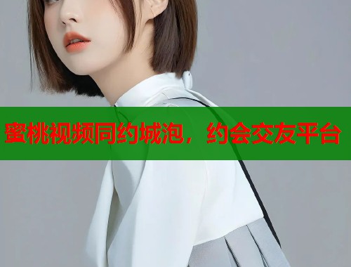 蜜桃视频同约城泡，约会交友平台  第1张