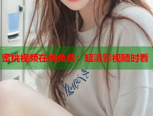蜜桃视频在线免费：超清影视随时看  第2张