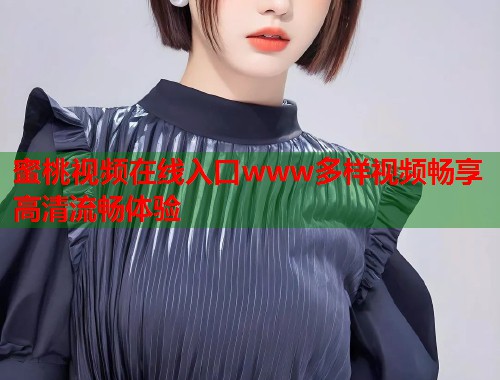 蜜桃视频在线入口www多样视频畅享高清流畅体验  第1张