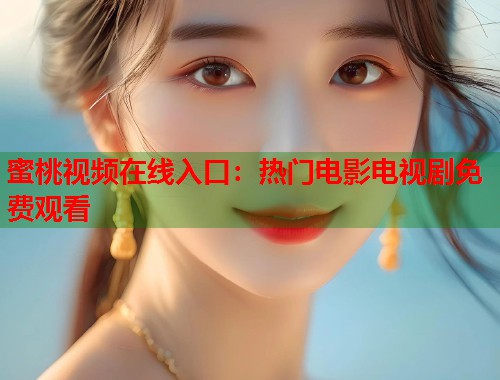 蜜桃视频在线入口：热门电影电视剧免费观看  第1张