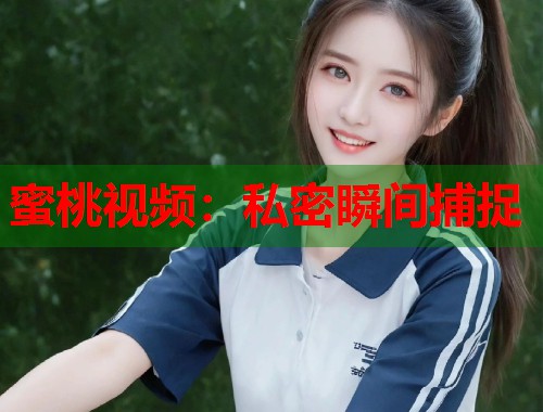 蜜桃视频：私密瞬间捕捉  第2张