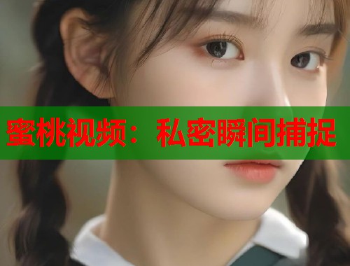 蜜桃视频：私密瞬间捕捉  第1张